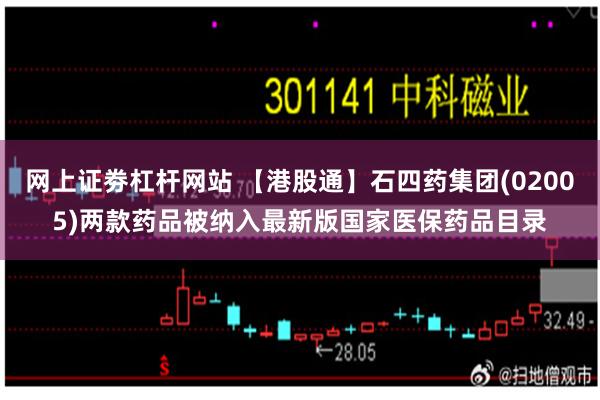 网上证劵杠杆网站 【港股通】石四药集团(02005)两款药品被纳入最新版国家医保药品目录