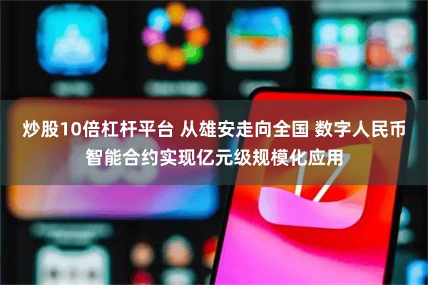 炒股10倍杠杆平台 从雄安走向全国 数字人民币智能合约实现亿元级规模化应用