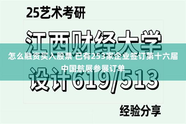 怎么融资买入股票 已有253家企业签订第十六届中国航展参展订单