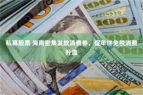 私募股票 海南密集发放消费券，促年终免税消费升温