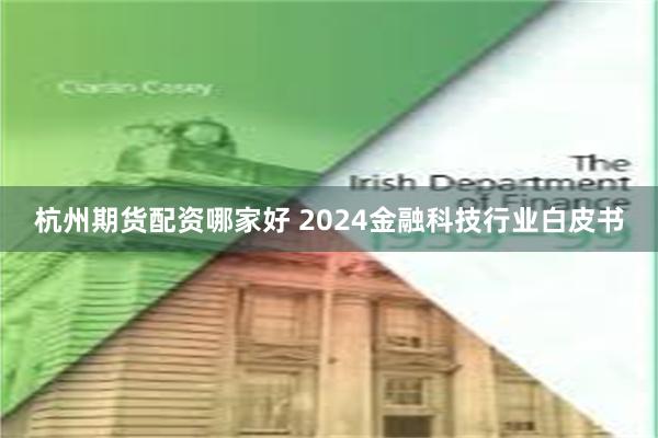 杭州期货配资哪家好 2024金融科技行业白皮书