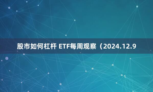 股市如何杠杆 ETF每周观察（2024.12.9