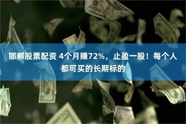 邯郸股票配资 4个月赚72%，止盈一股！每个人都可买的长期标的