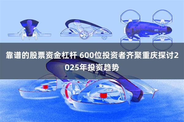 靠谱的股票资金杠杆 600位投资者齐聚重庆探讨2025年投资趋势
