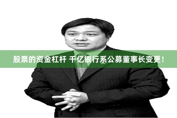 股票的资金杠杆 千亿银行系公募董事长变更！