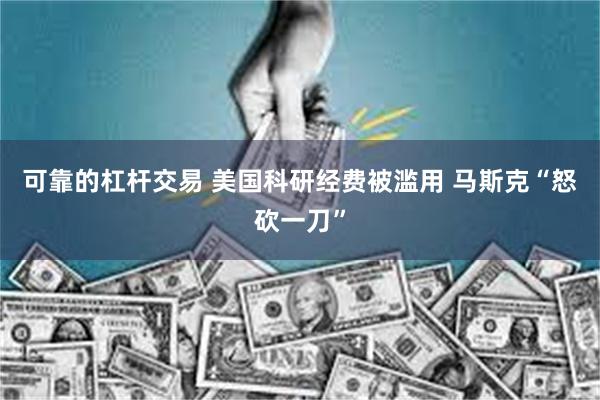 可靠的杠杆交易 美国科研经费被滥用 马斯克“怒砍一刀”