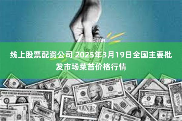 线上股票配资公司 2025年3月19日全国主要批发市场菜苔价格行情
