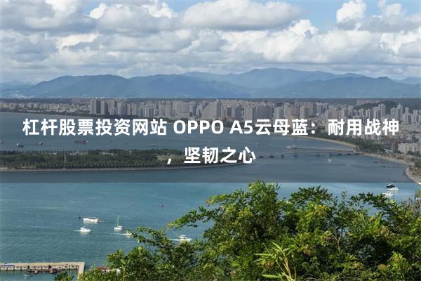 杠杆股票投资网站 OPPO A5云母蓝：耐用战神，坚韧之心
