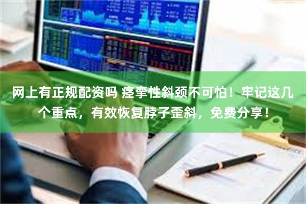 网上有正规配资吗 痉挛性斜颈不可怕！牢记这几个重点，有效恢复脖子歪斜，免费分享！