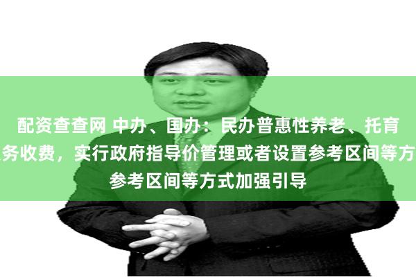 配资查查网 中办、国办：民办普惠性养老、托育机构基本服务收费，实行政府指导价管理或者设置参考区间等方式加强引导