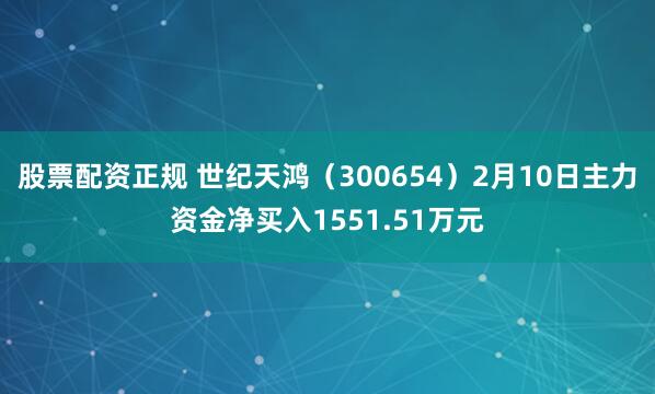 股票配资正规 世纪天鸿（300654）2月10日主力资金净买入1551.51万元