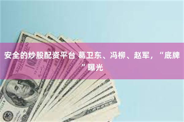 安全的炒股配资平台 葛卫东、冯柳、赵军，“底牌”曝光