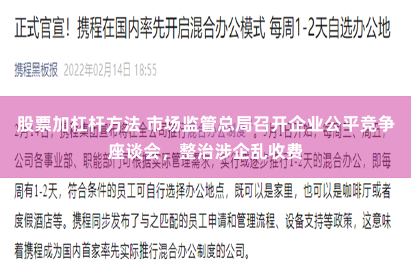 股票加杠杆方法 市场监管总局召开企业公平竞争座谈会，整治涉企乱收费