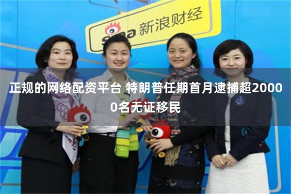 正规的网络配资平台 特朗普任期首月逮捕超20000名无证移民