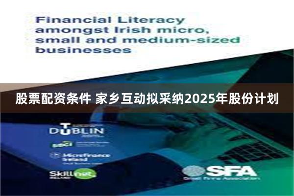 股票配资条件 家乡互动拟采纳2025年股份计划