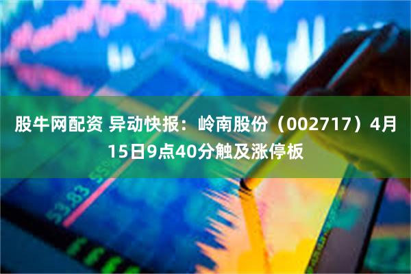 股牛网配资 异动快报：岭南股份（002717）4月15日9点40分触及涨停板