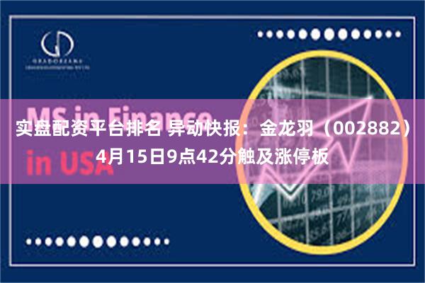 实盘配资平台排名 异动快报：金龙羽（002882）4月15日9点42分触及涨停板