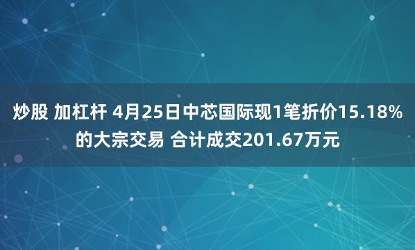 炒股 加杠杆 4月25日中芯国际现1笔折价15.18%的大宗交易 合计成交201.67万元