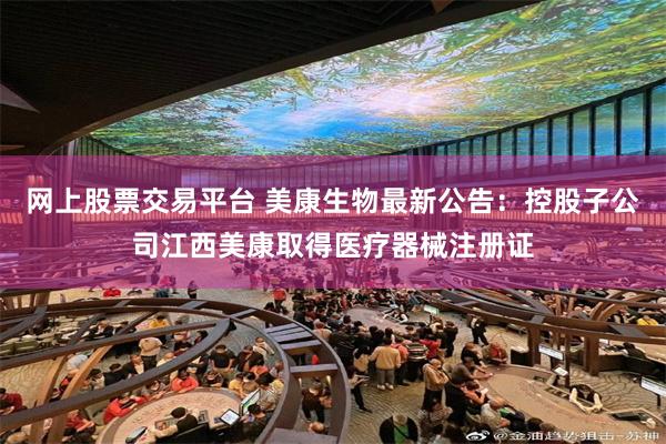 网上股票交易平台 美康生物最新公告：控股子公司江西美康取得医疗器械注册证