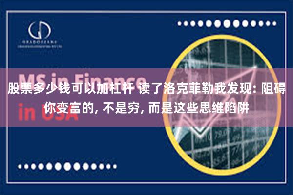股票多少钱可以加杠杆 读了洛克菲勒我发现: 阻碍你变富的, 不是穷, 而是这些思维陷阱