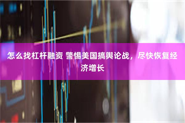 怎么找杠杆融资 警惕美国搞舆论战，尽快恢复经济增长