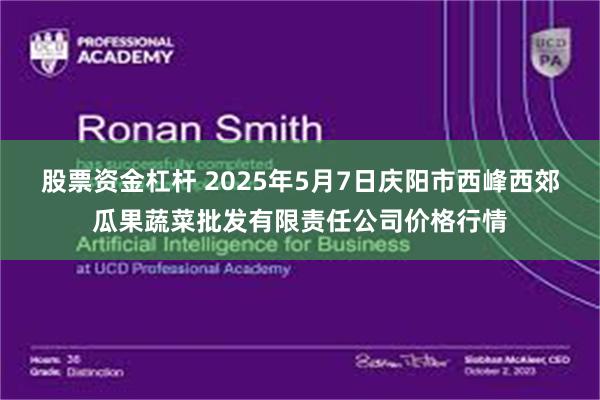 股票资金杠杆 2025年5月7日庆阳市西峰西郊瓜果蔬菜批发有限责任公司价格行情