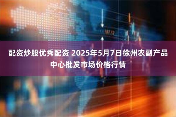 配资炒股优秀配资 2025年5月7日徐州农副产品中心批发市场价格行情