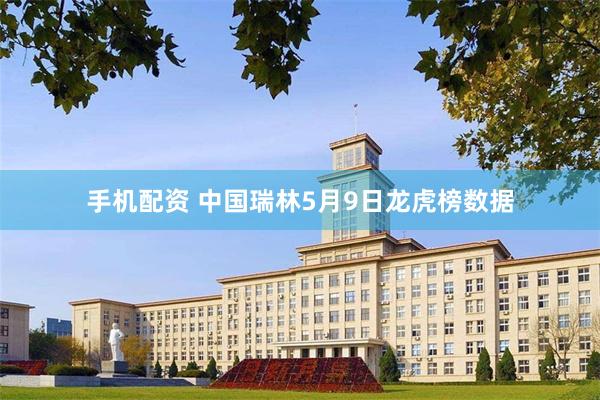 手机配资 中国瑞林5月9日龙虎榜数据