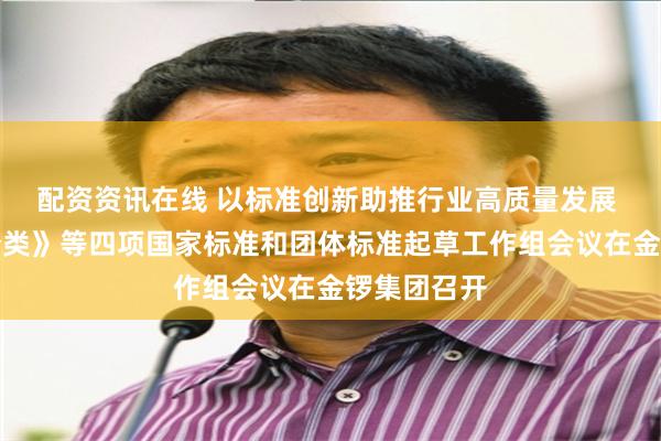 配资资讯在线 以标准创新助推行业高质量发展 《肉制品分类》等四项国家标准和团体标准起草工作组会议在金锣集团召开
