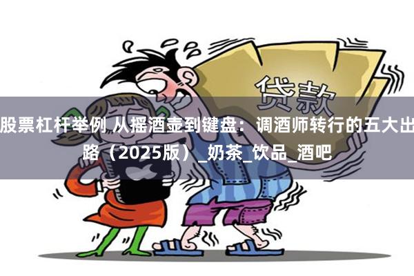 股票杠杆举例 从摇酒壶到键盘：调酒师转行的五大出路（2025版）_奶茶_饮品_酒吧