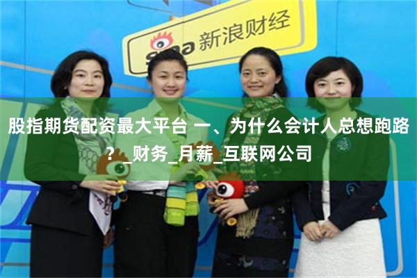 股指期货配资最大平台 一、为什么会计人总想跑路？_财务_月薪_互联网公司
