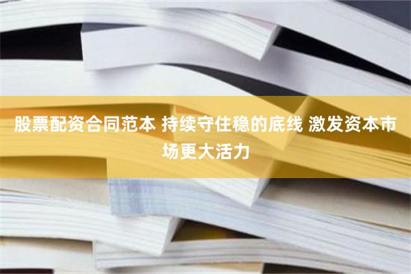 股票配资合同范本 持续守住稳的底线 激发资本市场更大活力
