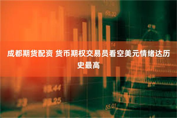 成都期货配资 货币期权交易员看空美元情绪达历史最高
