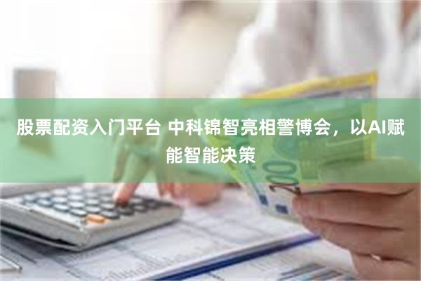 股票配资入门平台 中科锦智亮相警博会，以AI赋能智能决策