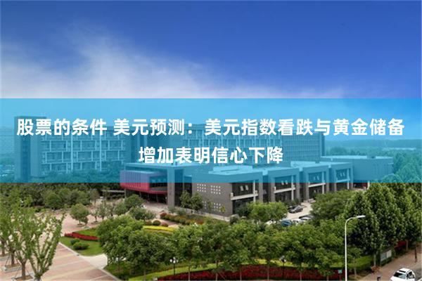 股票的条件 美元预测：美元指数看跌与黄金储备增加表明信心下降