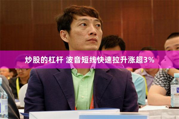炒股的杠杆 波音短线快速拉升涨超3%