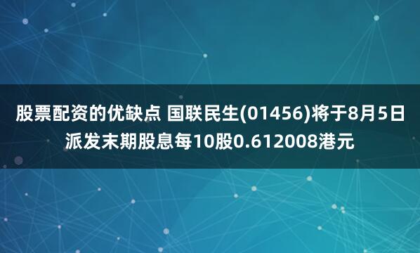 股票配资的优缺点 国联民生(01456)将于8月5日派发末期股息每10股0.612008港元