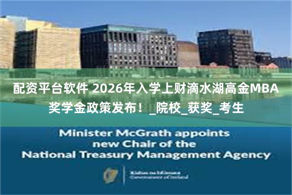 配资平台软件 2026年入学上财滴水湖高金MBA奖学金政策发布！_院校_获奖_考生