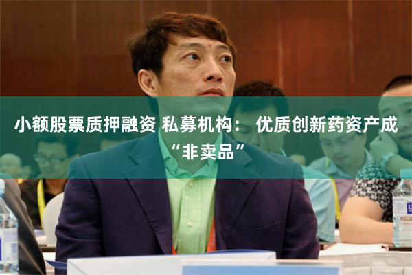 小额股票质押融资 私募机构： 优质创新药资产成“非卖品”