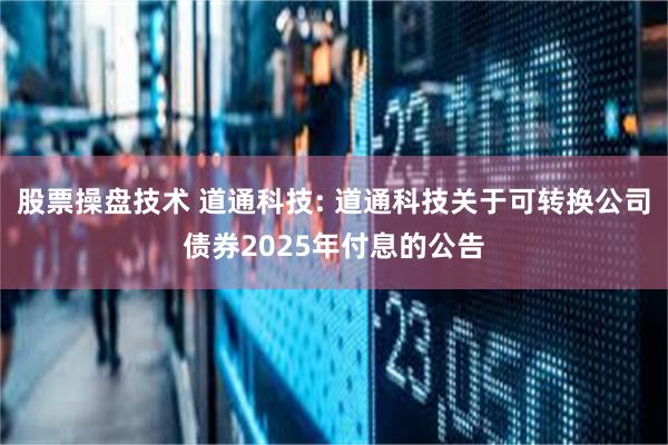 股票操盘技术 道通科技: 道通科技关于可转换公司债券2025年付息的公告